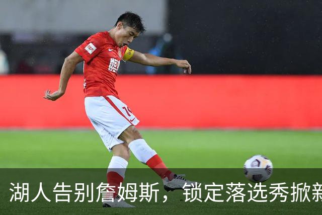 湖人告别詹姆斯，锁定落选秀掀新篇章