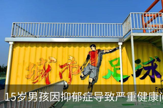 15岁男孩因抑郁症导致严重健康问题，抢救无效逝世，唤醒父母警惕